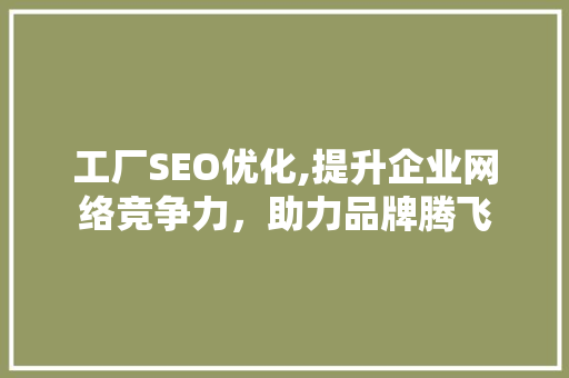 工厂SEO优化,提升企业网络竞争力，助力品牌腾飞
