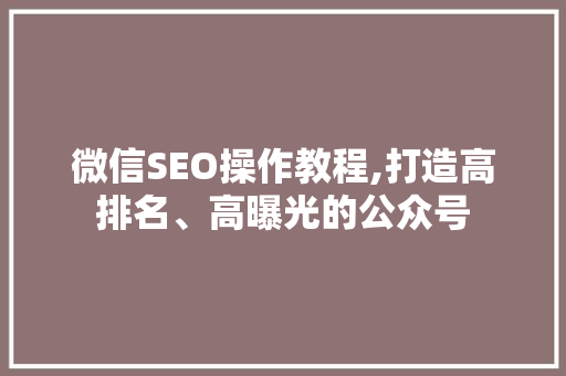 微信SEO操作教程,打造高排名、高曝光的公众号