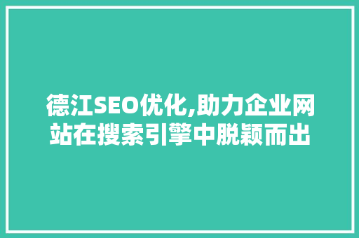 德江SEO优化,助力企业网站在搜索引擎中脱颖而出