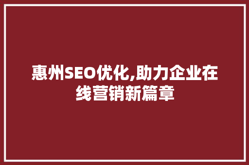 惠州SEO优化,助力企业在线营销新篇章
