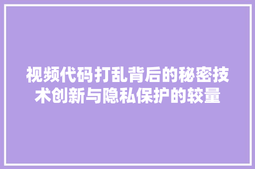 视频代码打乱背后的秘密技术创新与隐私保护的较量