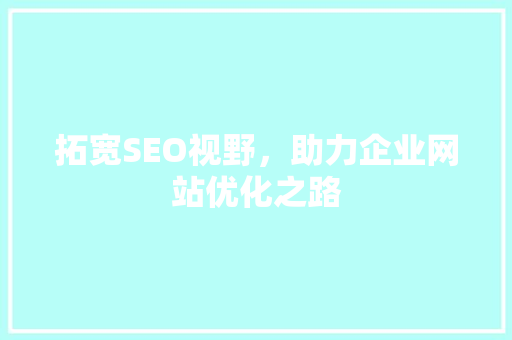 拓宽SEO视野，助力企业网站优化之路