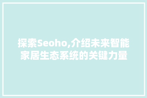 探索Seoho,介绍未来智能家居生态系统的关键力量