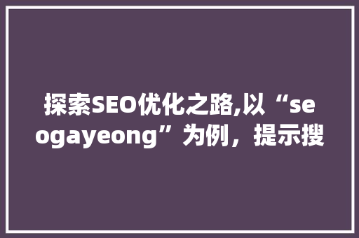 探索SEO优化之路,以“seogayeong”为例，提示搜索引擎优化步骤