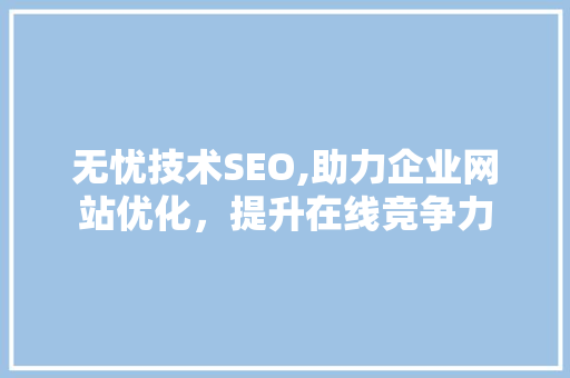 无忧技术SEO,助力企业网站优化，提升在线竞争力