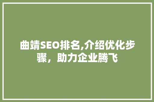 曲靖SEO排名,介绍优化步骤，助力企业腾飞