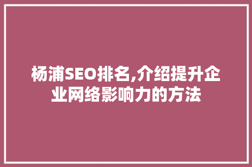 杨浦SEO排名,介绍提升企业网络影响力的方法