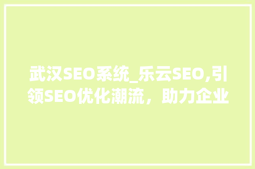 武汉SEO系统_乐云SEO,引领SEO优化潮流，助力企业腾飞