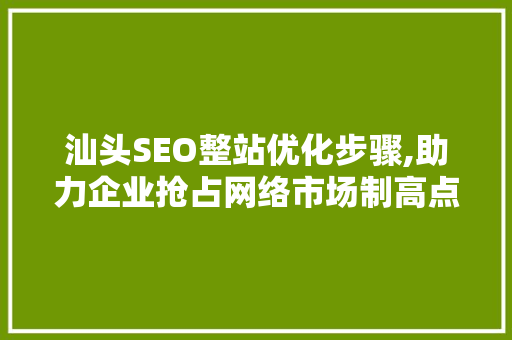 汕头SEO整站优化步骤,助力企业抢占网络市场制高点