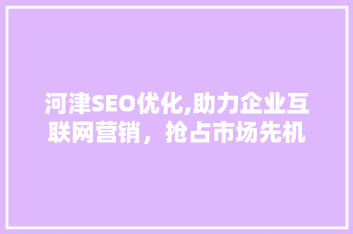河津SEO优化,助力企业互联网营销，抢占市场先机