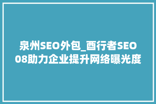 泉州SEO外包_酉行者SEO08助力企业提升网络曝光度