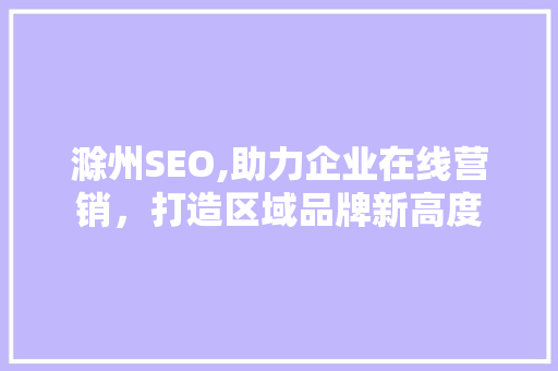 滁州SEO,助力企业在线营销，打造区域品牌新高度