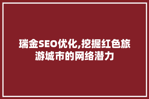瑞金SEO优化,挖掘红色旅游城市的网络潜力