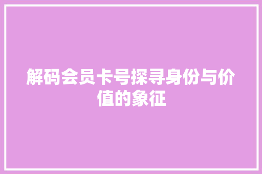 解码会员卡号探寻身份与价值的象征