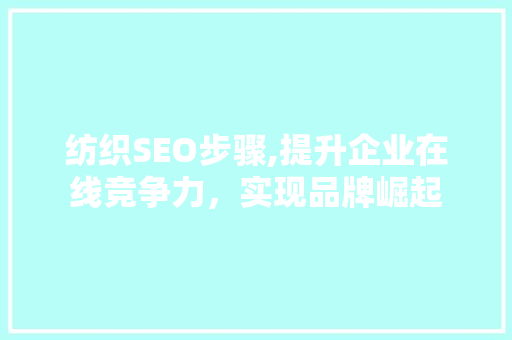 纺织SEO步骤,提升企业在线竞争力，实现品牌崛起