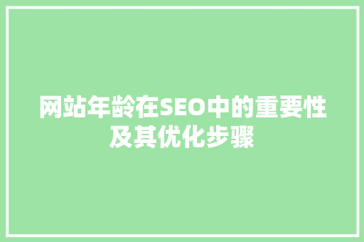网站年龄在SEO中的重要性及其优化步骤