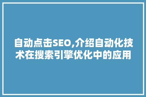 自动点击SEO,介绍自动化技术在搜索引擎优化中的应用与优势