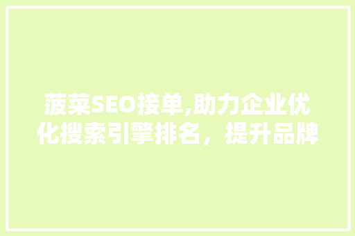 菠菜SEO接单,助力企业优化搜索引擎排名，提升品牌影响力
