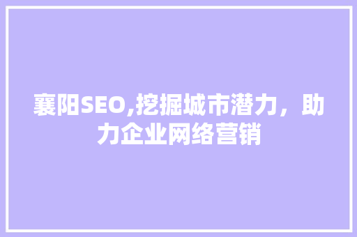 襄阳SEO,挖掘城市潜力，助力企业网络营销