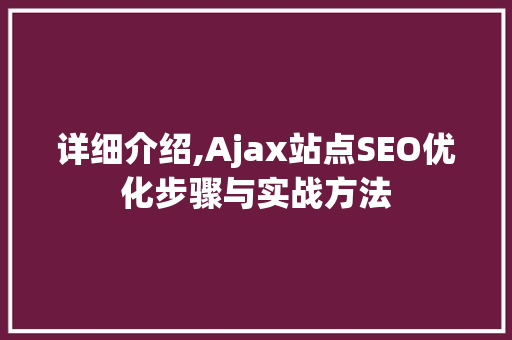 详细介绍,Ajax站点SEO优化步骤与实战方法