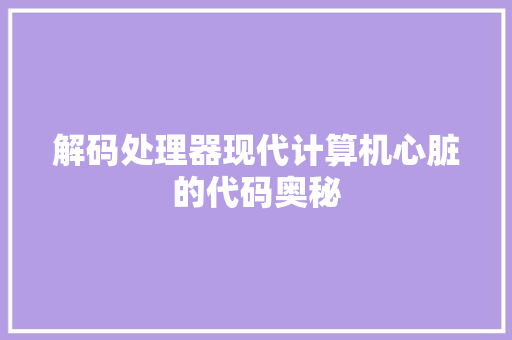 解码处理器现代计算机心脏的代码奥秘