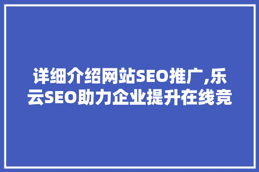 详细介绍网站SEO推广,乐云SEO助力企业提升在线竞争力