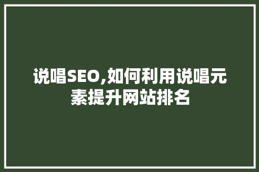 说唱SEO,如何利用说唱元素提升网站排名