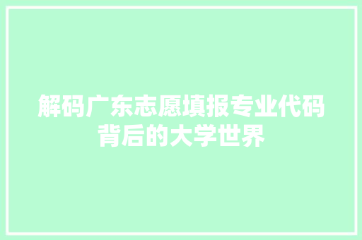 解码广东志愿填报专业代码背后的大学世界