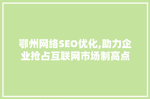 鄂州网络SEO优化,助力企业抢占互联网市场制高点