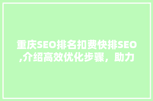 重庆SEO排名扣费快排SEO,介绍高效优化步骤，助力企业抢占市场先机