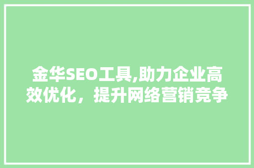 金华SEO工具,助力企业高效优化，提升网络营销竞争力
