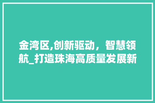 金湾区,创新驱动，智慧领航_打造珠海高质量发展新引擎