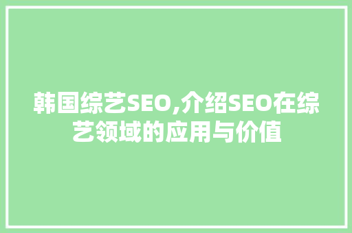 韩国综艺SEO,介绍SEO在综艺领域的应用与价值