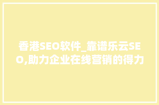 香港SEO软件_靠谱乐云SEO,助力企业在线营销的得力助手