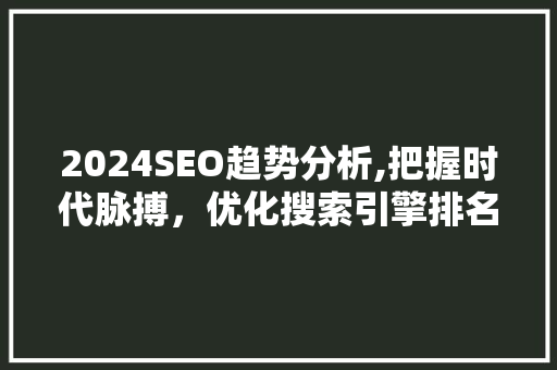 2024SEO趋势分析,把握时代脉搏，优化搜索引擎排名