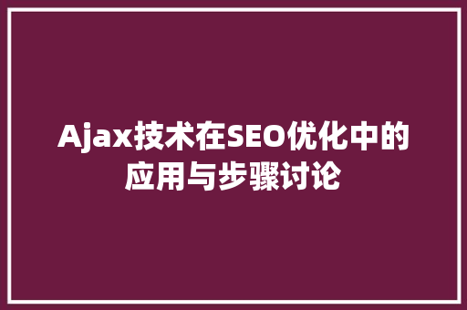 Ajax技术在SEO优化中的应用与步骤讨论