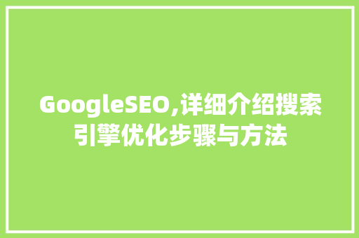 GoogleSEO,详细介绍搜索引擎优化步骤与方法