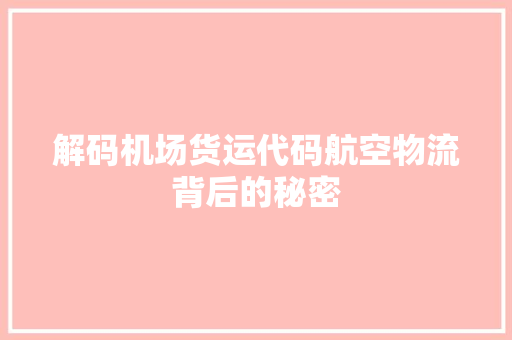 解码机场货运代码航空物流背后的秘密