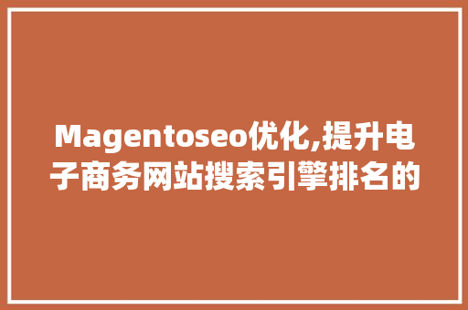 Magentoseo优化,提升电子商务网站搜索引擎排名的方法