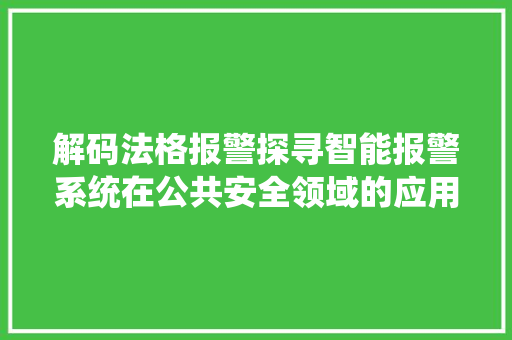 解码法格报警探寻智能报警系统在公共安全领域的应用与挑战