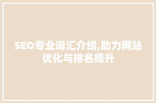 SEO专业词汇介绍,助力网站优化与排名提升