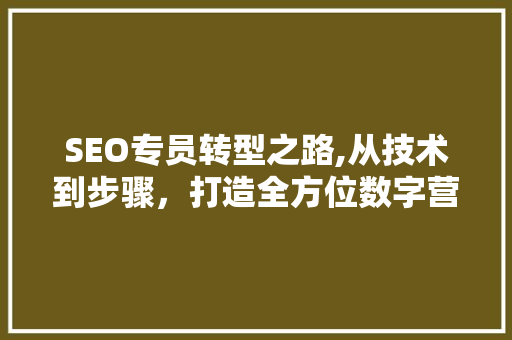 SEO专员转型之路,从技术到步骤，打造全方位数字营销专家