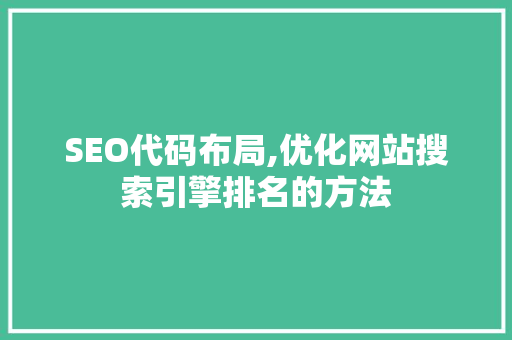 SEO代码布局,优化网站搜索引擎排名的方法