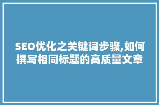 SEO优化之关键词步骤,如何撰写相同标题的高质量文章