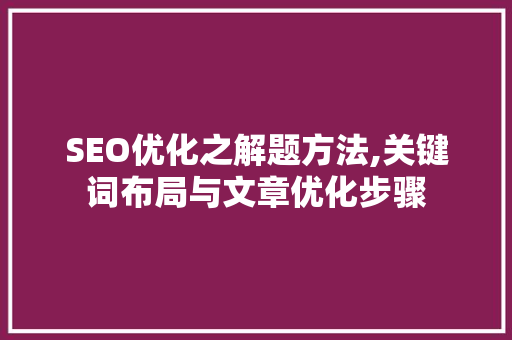 SEO优化之解题方法,关键词布局与文章优化步骤