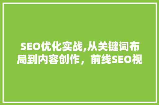 SEO优化实战,从关键词布局到内容创作，前线SEO视频详细介绍