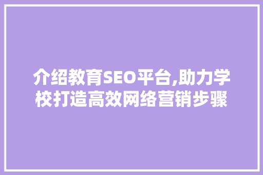 介绍教育SEO平台,助力学校打造高效网络营销步骤