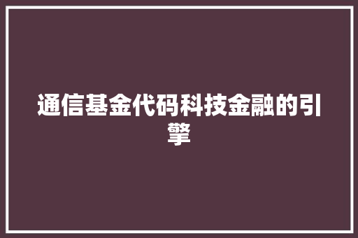 通信基金代码科技金融的引擎
