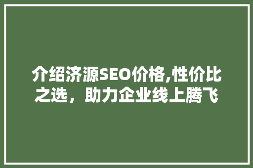 介绍济源SEO价格,性价比之选，助力企业线上腾飞