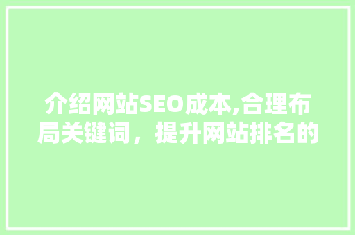 介绍网站SEO成本,合理布局关键词，提升网站排名的奥秘